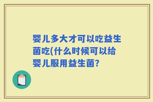 婴儿多大才可以吃益生菌吃(什么时候可以给婴儿服用益生菌？