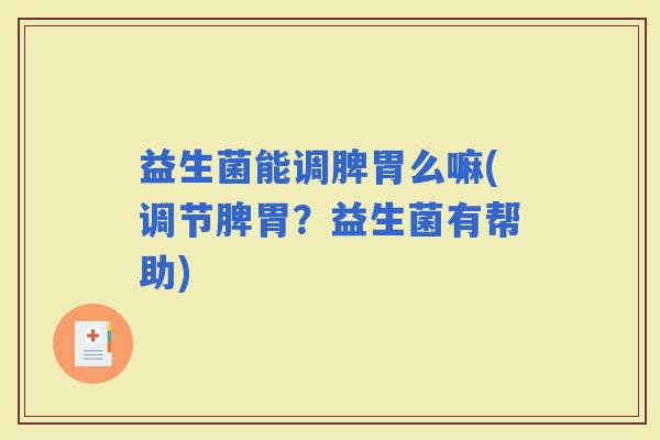 益生菌能调脾胃么嘛(调节脾胃？益生菌有帮助)