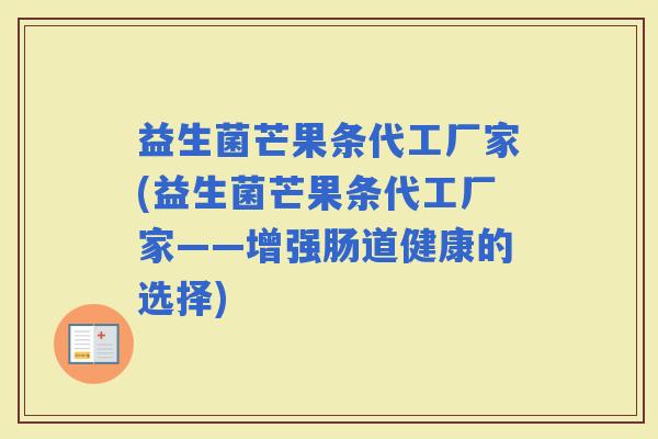 益生菌芒果条代工厂家(益生菌芒果条代工厂家——增强肠道健康的选择)