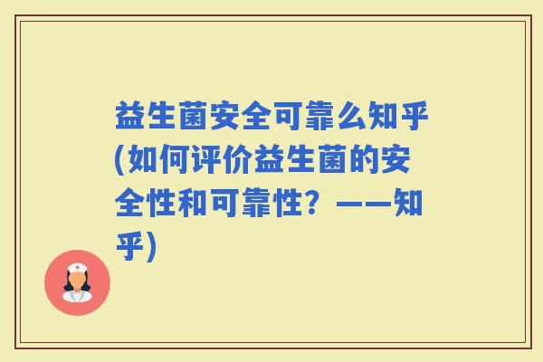益生菌安全可靠么知乎(如何评价益生菌的安全性和可靠性？——知乎)
