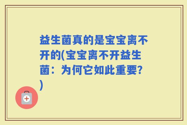 益生菌真的是宝宝离不开的(宝宝离不开益生菌：为何它如此重要？)