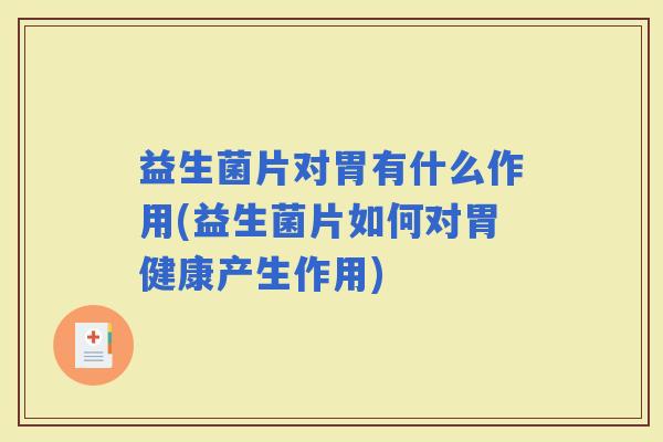 益生菌片对胃有什么作用(益生菌片如何对胃健康产生作用)