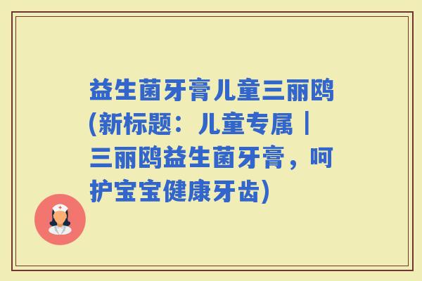 益生菌牙膏儿童三丽鸥(新标题：儿童专属｜三丽鸥益生菌牙膏，呵护宝宝健康牙齿)