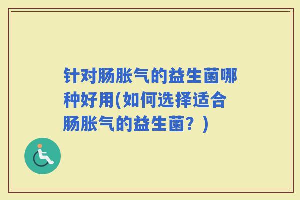 针对肠的益生菌哪种好用(如何选择适合肠的益生菌？)