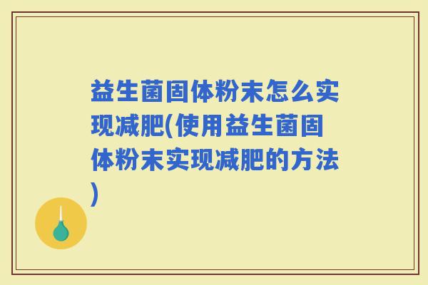 益生菌固体粉末怎么实现(使用益生菌固体粉末实现的方法)