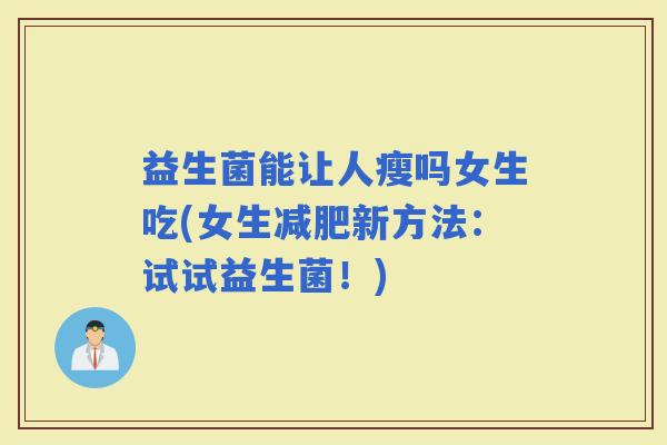 益生菌能让人瘦吗女生吃(女生新方法：试试益生菌！)