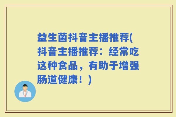 益生菌抖音主播推荐(抖音主播推荐：经常吃这种食品，有助于增强肠道健康！)
