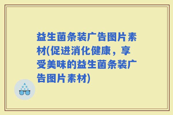 益生菌条装广告图片素材(促进消化健康，享受美味的益生菌条装广告图片素材)