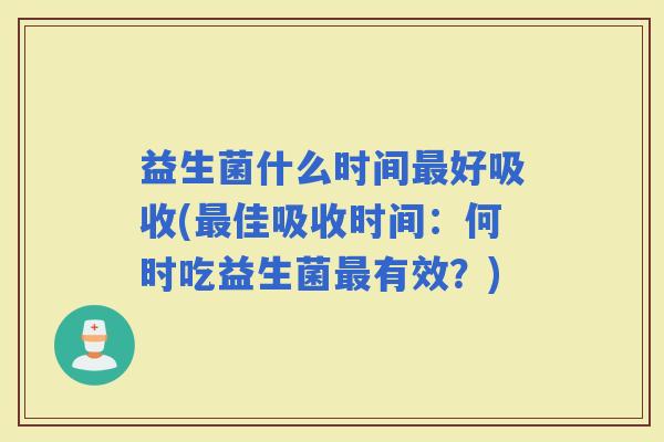 益生菌什么时间好吸收(佳吸收时间：何时吃益生菌有效？)