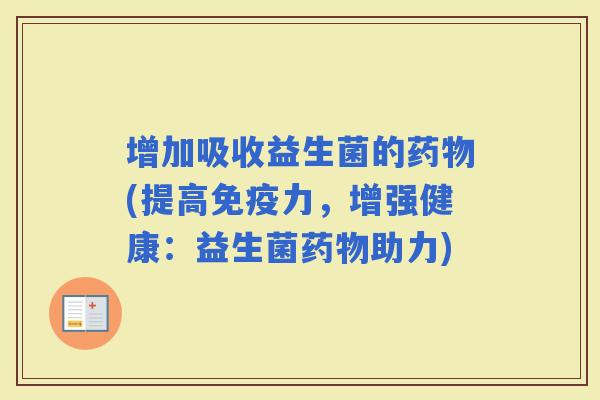 增加吸收益生菌的(提高力，增强健康：益生菌助力)