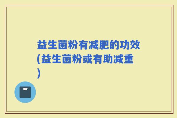 益生菌粉有的功效(益生菌粉或有助减重)