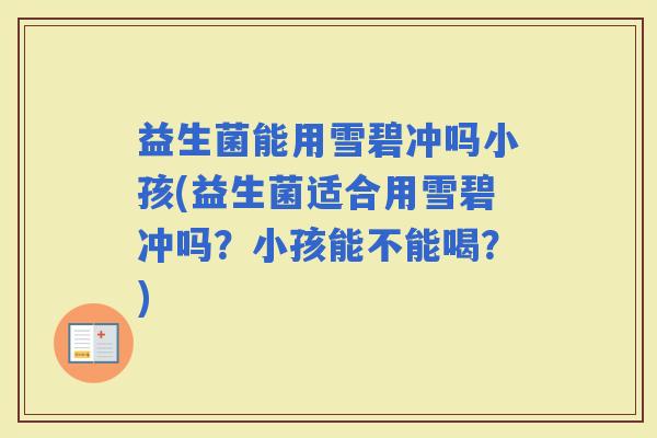 益生菌能用雪碧冲吗小孩(益生菌适合用雪碧冲吗？小孩能不能喝？)