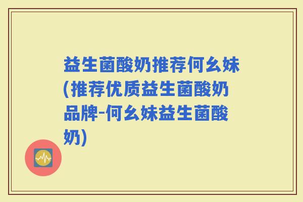 益生菌酸奶推荐何幺妹(推荐优质益生菌酸奶品牌-何幺妹益生菌酸奶)