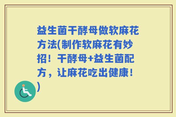 益生菌干酵母做软麻花方法(制作软麻花有妙招！干酵母+益生菌配方，让麻花吃出健康！)