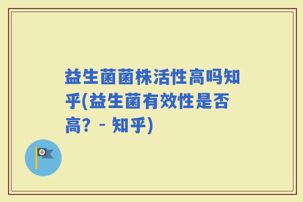 益生菌菌株活性高吗知乎(益生菌有效性是否高？- 知乎)