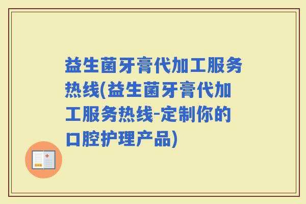 益生菌牙膏代加工服务热线(益生菌牙膏代加工服务热线-定制你的口腔护理产品)