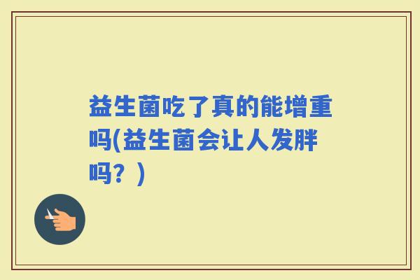 益生菌吃了真的能增重吗(益生菌会让人发胖吗？)