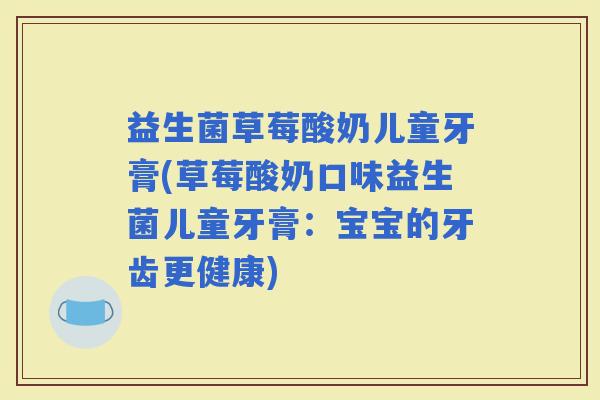 益生菌草莓酸奶儿童牙膏(草莓酸奶口味益生菌儿童牙膏：宝宝的牙齿更健康)