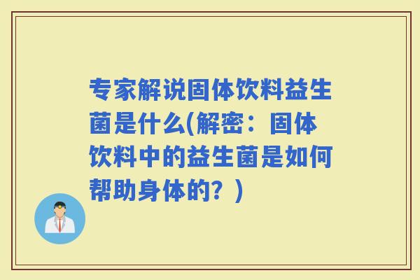 专家解说固体饮料益生菌是什么(解密：固体饮料中的益生菌是如何帮助身体的？)