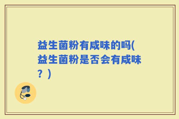 益生菌粉有咸味的吗(益生菌粉是否会有咸味？)