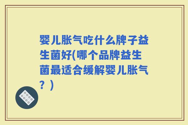 婴儿吃什么牌子益生菌好(哪个品牌益生菌适合缓解婴儿？)
