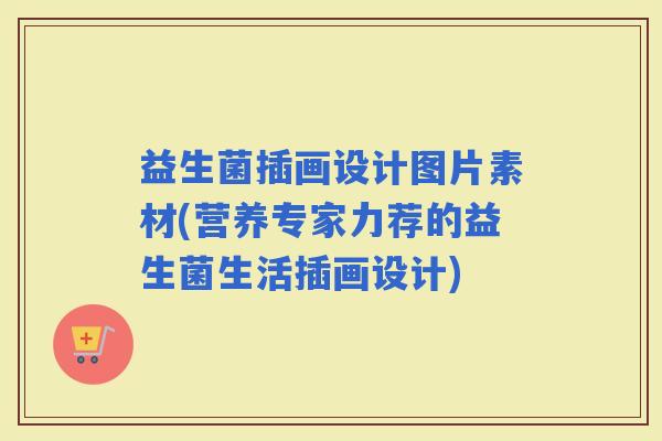 益生菌插画设计图片素材(营养专家力荐的益生菌生活插画设计)