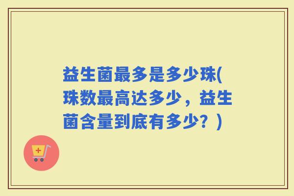 益生菌多是多少珠(珠数高达多少，益生菌含量到底有多少？)