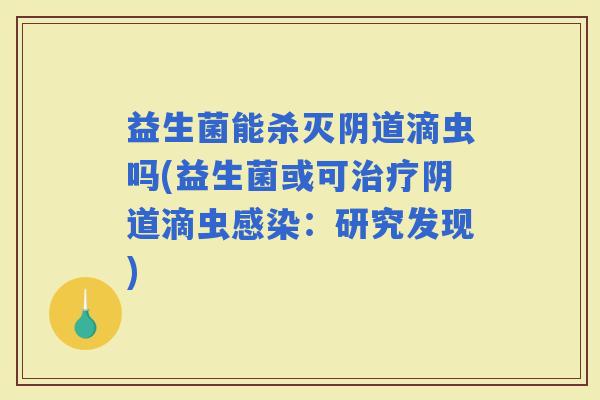 益生菌能杀灭滴虫吗(益生菌或可滴虫：研究发现)