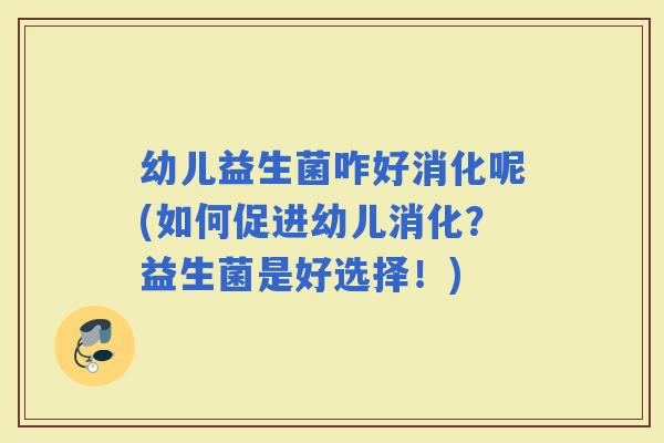幼儿益生菌咋好消化呢(如何促进幼儿消化？益生菌是好选择！)
