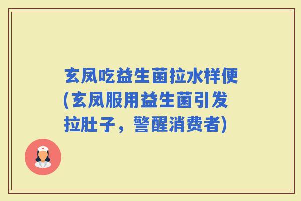 玄凤吃益生菌拉水样便(玄凤服用益生菌引发拉肚子，警醒消费者)