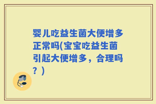 婴儿吃益生菌大便增多正常吗(宝宝吃益生菌引起大便增多，合理吗？)