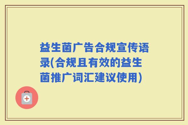 益生菌广告合规宣传语录(合规且有效的益生菌推广词汇建议使用)