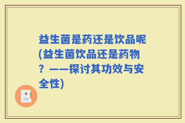 益生菌是药还是饮品呢(益生菌饮品还是？——探讨其功效与安全性)