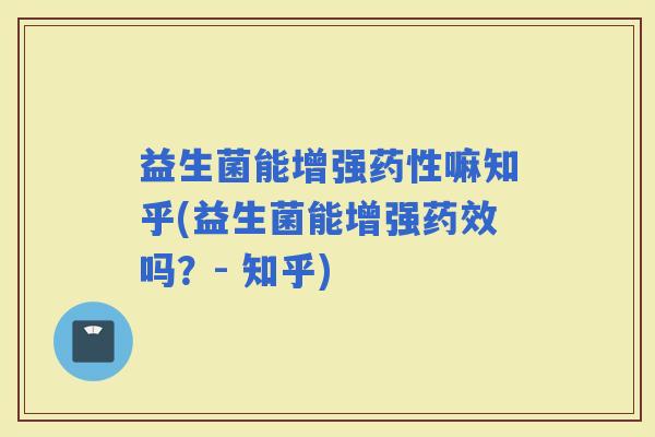 益生菌能增强嘛知乎(益生菌能增强吗？- 知乎)