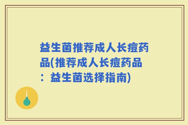 益生菌推荐成人长痘药品(推荐成人长痘药品：益生菌选择指南)