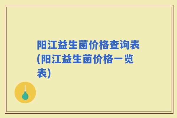 阳江益生菌价格查询表(阳江益生菌价格一览表)