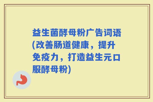 益生菌酵母粉广告词语(改善肠道健康，提升力，打造益生元口服酵母粉)