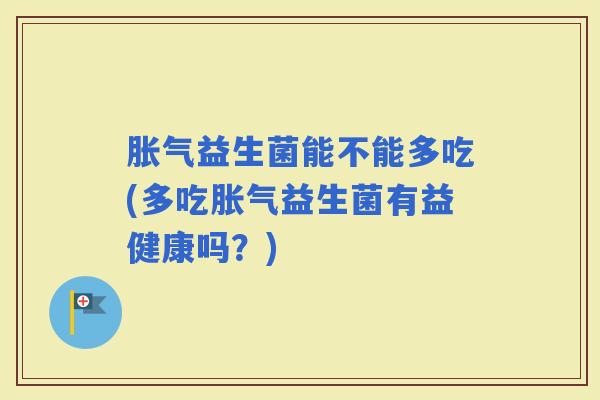 益生菌能不能多吃(多吃益生菌有益健康吗？)