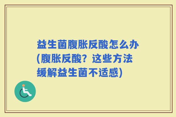 益生菌反酸怎么办(反酸？这些方法缓解益生菌不适感)