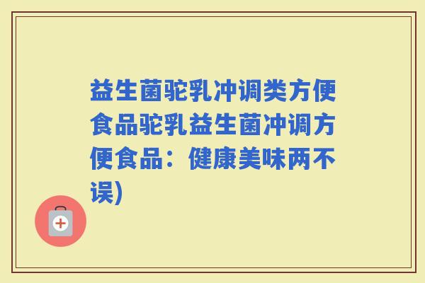 益生菌驼乳冲调类方便食品驼乳益生菌冲调方便食品：健康美味两不误)