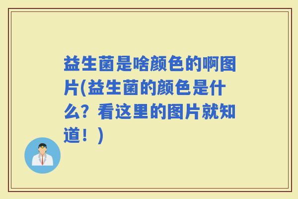 益生菌是啥颜色的啊图片(益生菌的颜色是什么？看这里的图片就知道！)