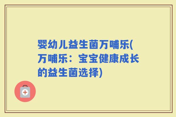 婴幼儿益生菌万哺乐(万哺乐：宝宝健康成长的益生菌选择)