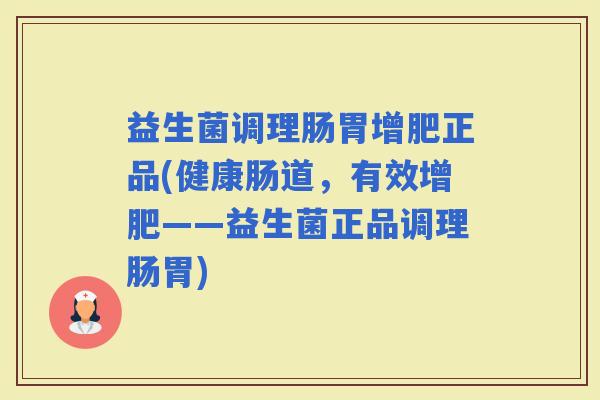益生菌调理肠胃增肥正品(健康肠道，有效增肥——益生菌正品调理肠胃)