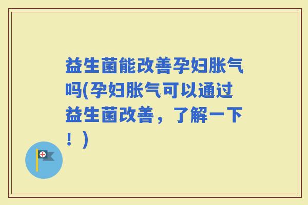 益生菌能改善孕妇吗(孕妇可以通过益生菌改善，了解一下！)
