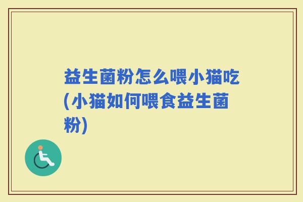 益生菌粉怎么喂小猫吃(小猫如何喂食益生菌粉)