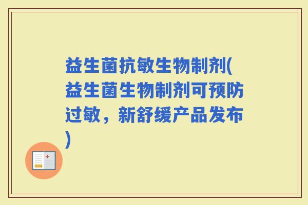 益生菌抗敏生物制剂(益生菌生物制剂可，新舒缓产品发布)