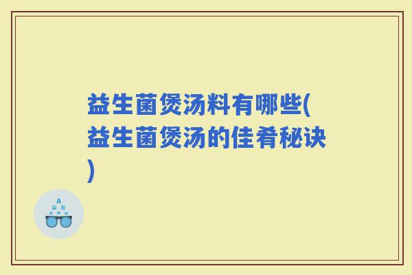 益生菌煲汤料有哪些(益生菌煲汤的佳肴秘诀)