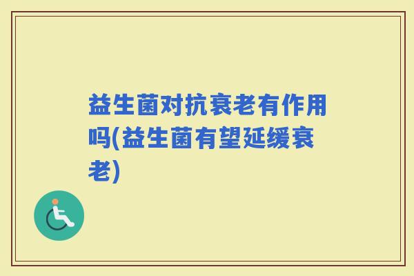益生菌对抗有作用吗(益生菌有望延缓)