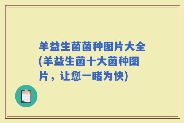 羊益生菌菌种图片大全(羊益生菌十大菌种图片，让您一睹为快)