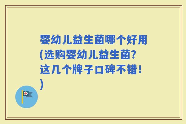 婴幼儿益生菌哪个好用(选购婴幼儿益生菌？这几个牌子口碑不错！)
